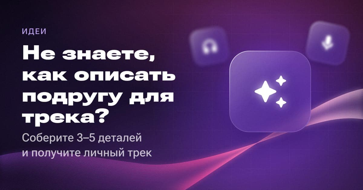 Не знаете, как описать подругу для трека? Соберите 3–5 деталей и получите личный трек